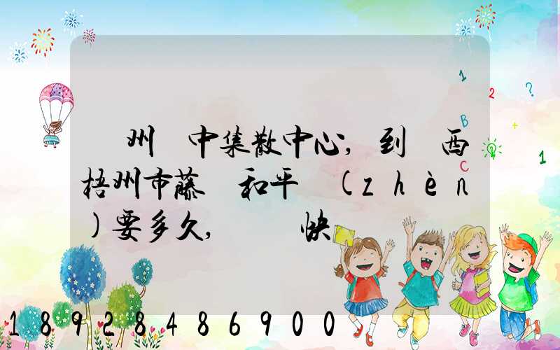 蘇州吳中集散中心,到廣西梧州市藤縣和平鎮(zhèn)要多久,順豐快遞