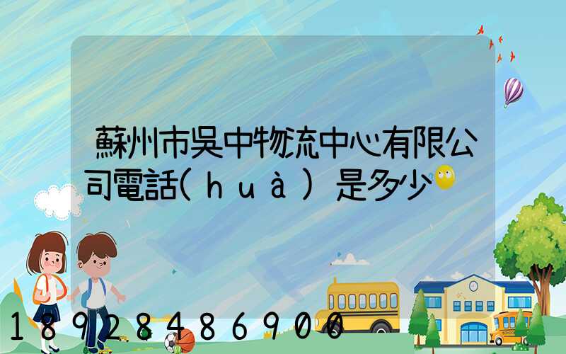 蘇州市吳中物流中心有限公司電話(huà)是多少