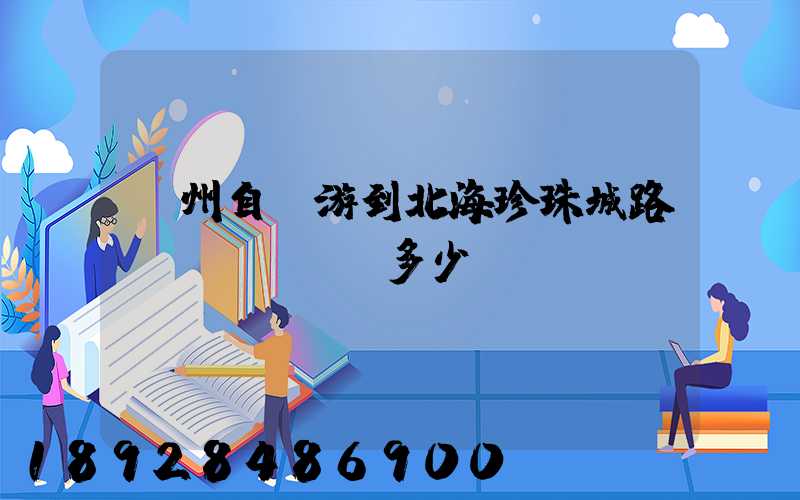 蘇州自駕游到北海珍珠城路費(fèi)多少