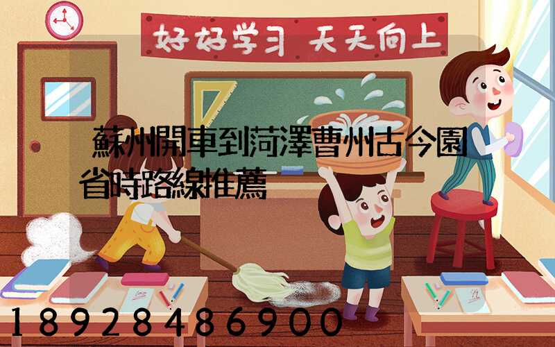 蘇州開車到菏澤曹州古今園省時路線推薦