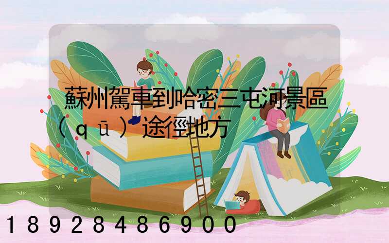 蘇州駕車到哈密三屯河景區(qū)途徑地方