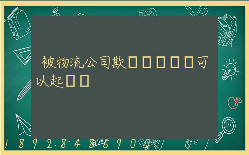 被物流公司欺騙買貨運車可以起訴嗎