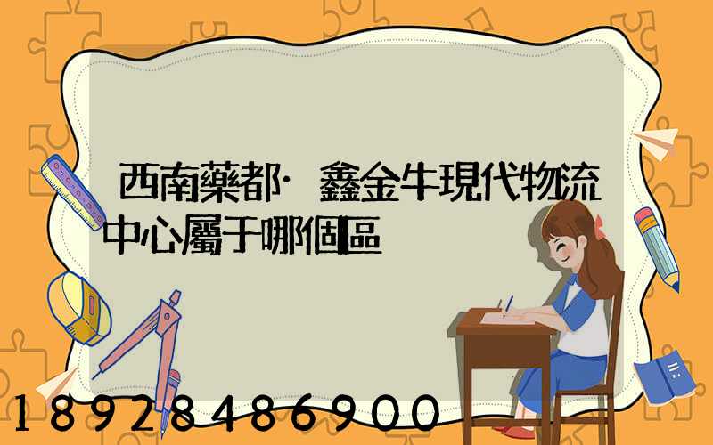 西南藥都·鑫金牛現代物流中心屬于哪個區