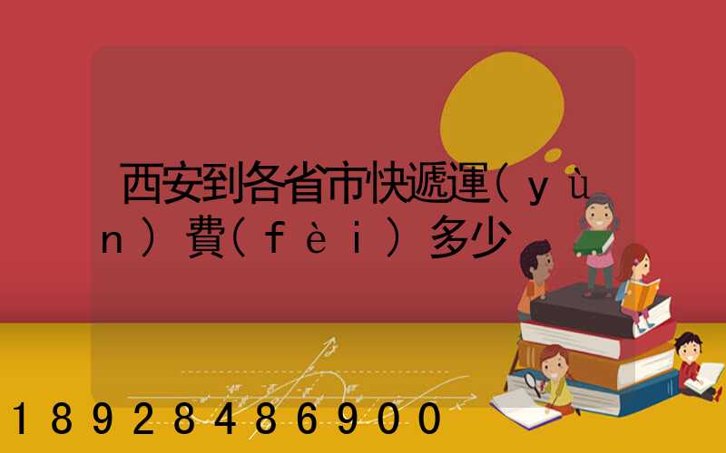 西安到各省市快遞運(yùn)費(fèi)多少