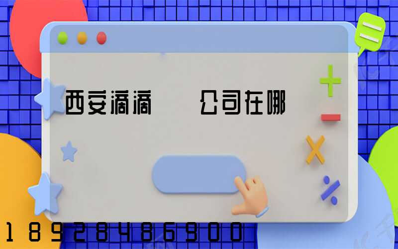 西安滴滴貨運公司在哪