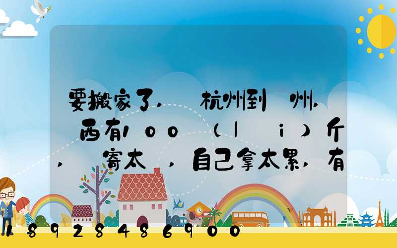 要搬家了,從杭州到溫州,東西有100來(lái)斤,郵寄太貴,自己拿太累,有什么辦法...