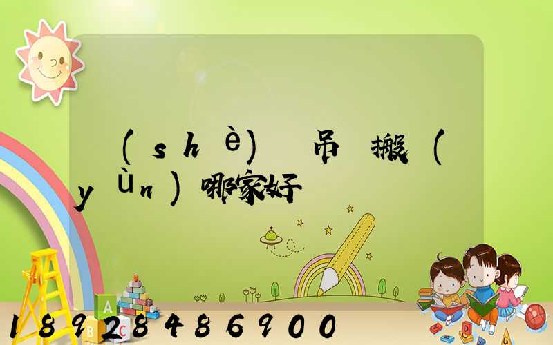 設(shè)備吊裝搬運(yùn)哪家好