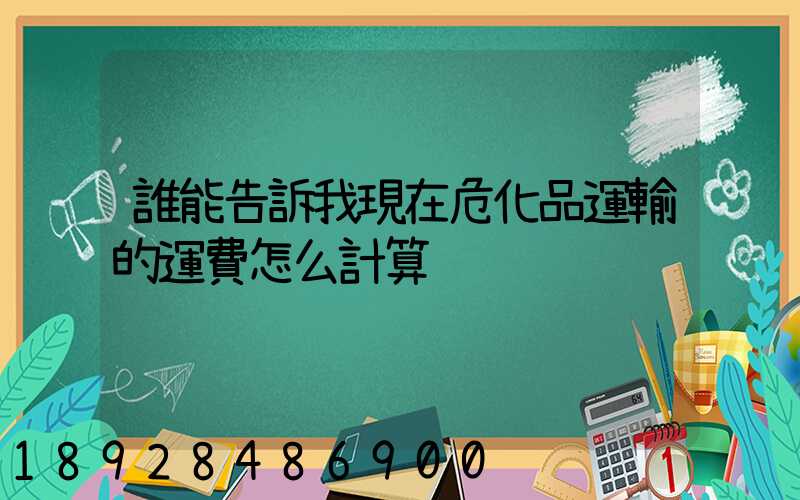 誰能告訴我現在危化品運輸的運費怎么計算