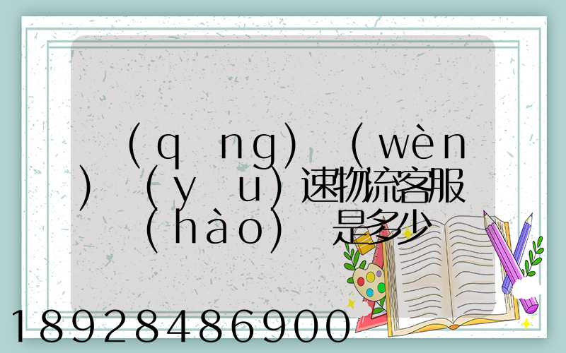 請(qǐng)問(wèn)優(yōu)速物流客服電話號(hào)碼是多少