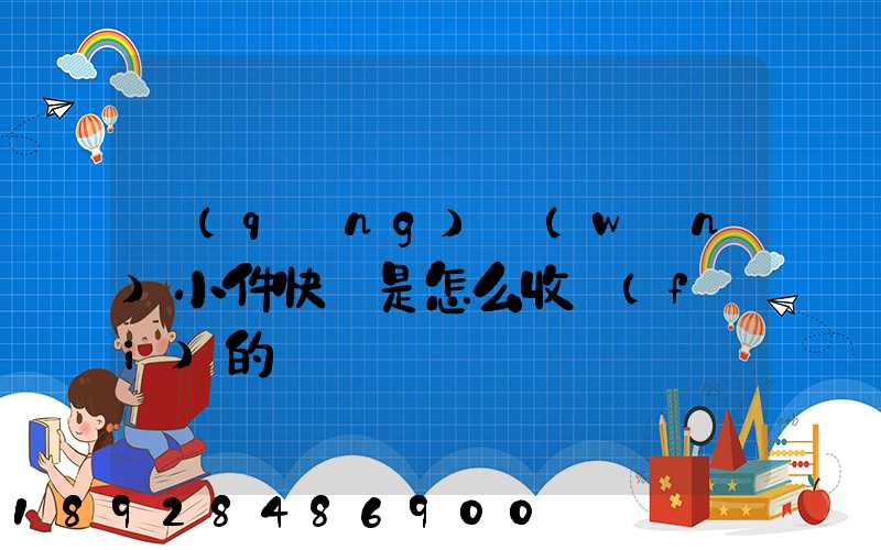 請(qǐng)問(wèn)小件快遞是怎么收費(fèi)的