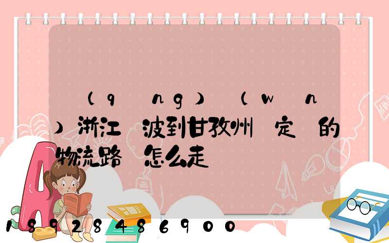 請(qǐng)問(wèn)浙江寧波到甘孜州瀘定縣的物流路線怎么走
