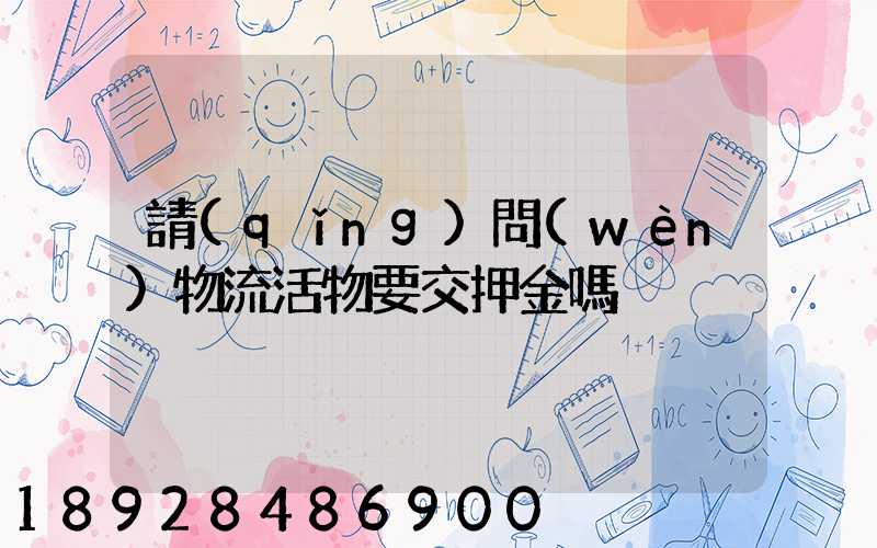 請(qǐng)問(wèn)物流活物要交押金嗎