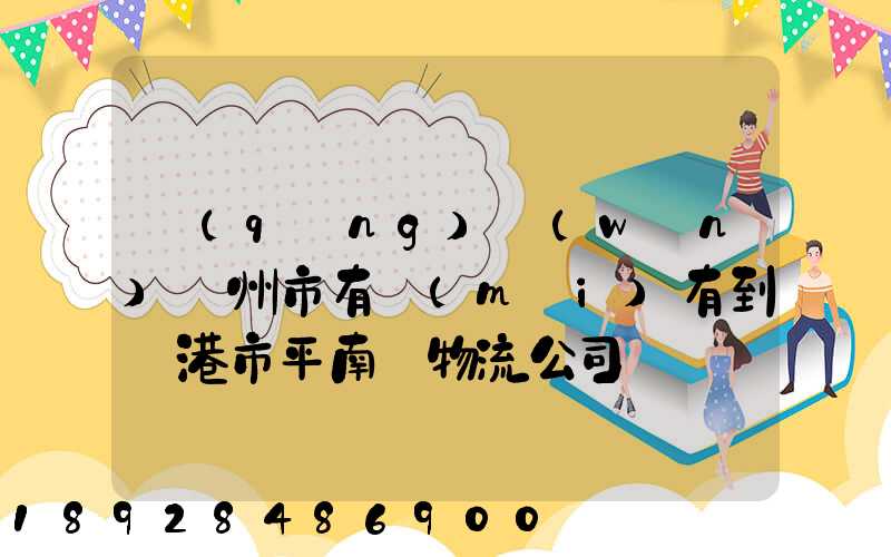 請(qǐng)問(wèn)賀州市有沒(méi)有到貴港市平南縣物流公司
