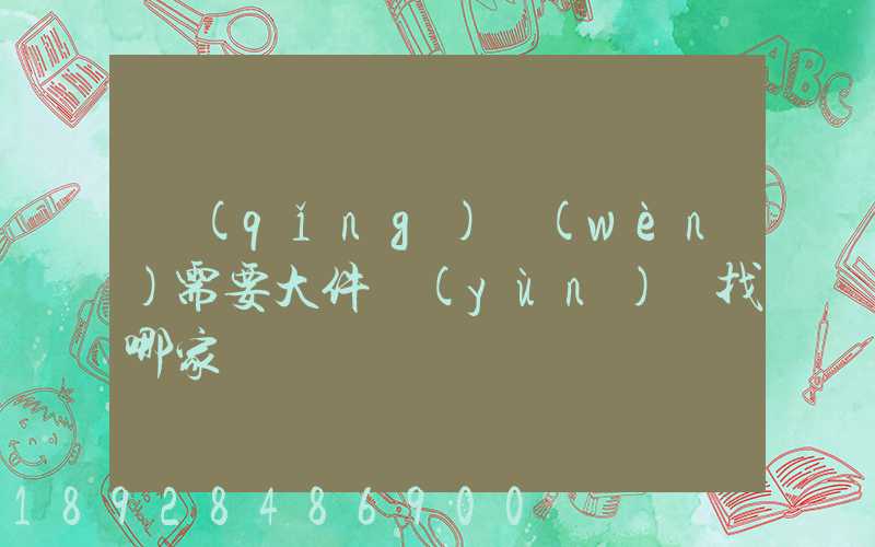 請(qǐng)問(wèn)需要大件運(yùn)輸找哪家