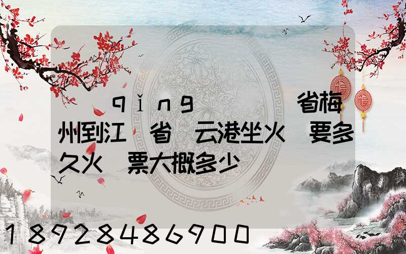 請(qǐng)問廣東省梅州到江蘇省連云港坐火車要多久火車票大概多少