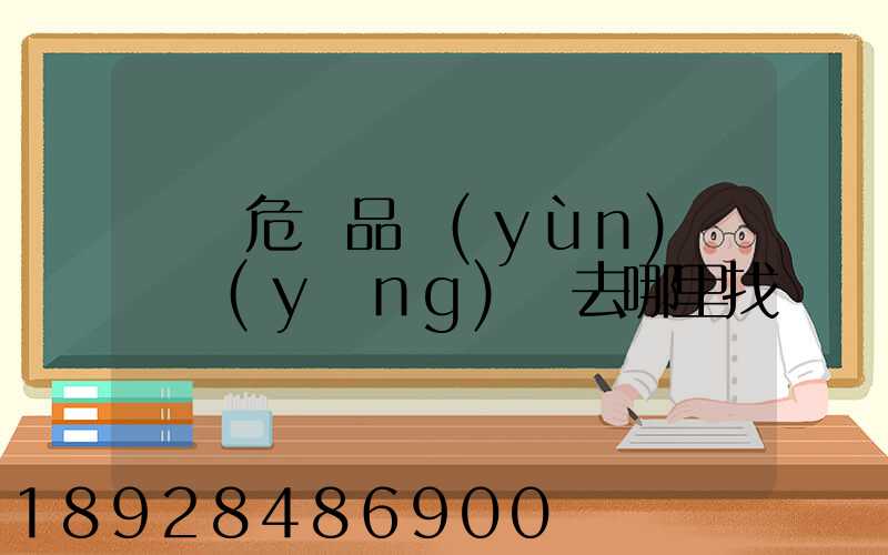 請問危險品運(yùn)輸車應(yīng)該去哪里找