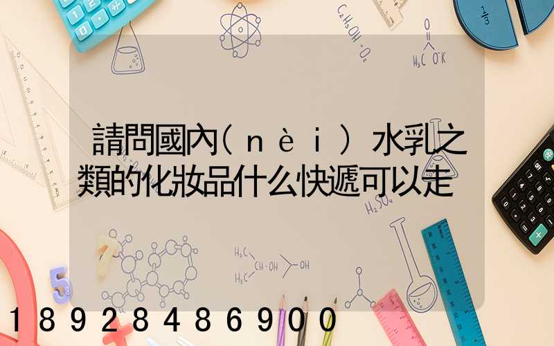 請問國內(nèi)水乳之類的化妝品什么快遞可以走