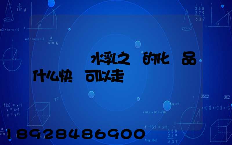 請問國內水乳之類的化妝品什么快遞可以走