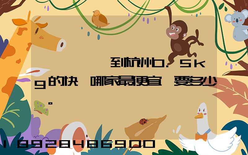 請問從煙臺到杭州0.5kg的快遞哪家最便宜,要多少錢。