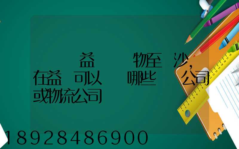 請問從益陽發貨物至長沙,在益陽可以選擇哪些貨運公司或物流公司