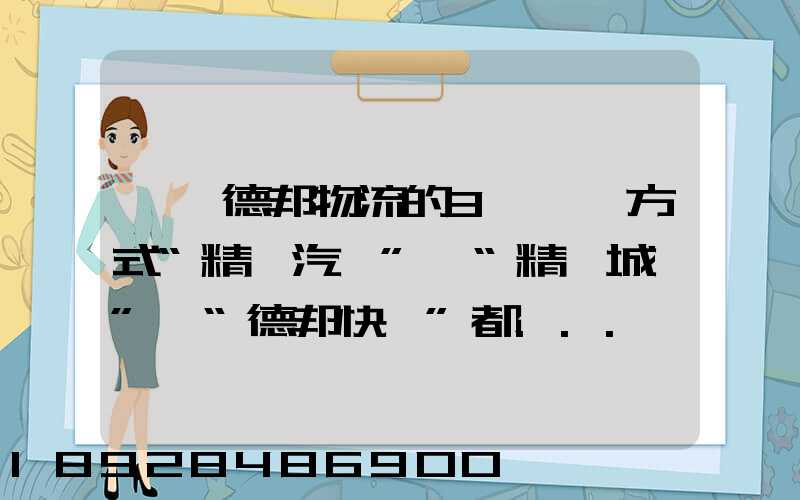 請問德邦物流的3種運輸方式“精準汽運”,“精準城運”,“德邦快遞”都...