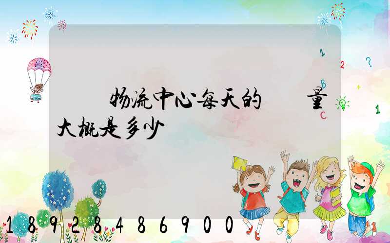請問物流中心每天的運輸量大概是多少