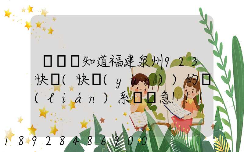 請問誰知道福建泉州923快遞(快運(yùn))的聯(lián)系電話急!!!