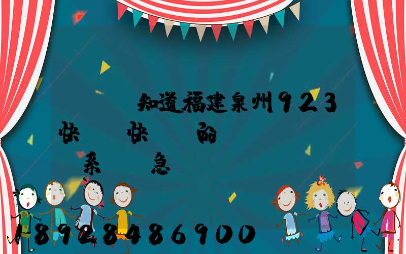 請問誰知道福建泉州923快遞(快運)的聯(lián)系電話急!!!