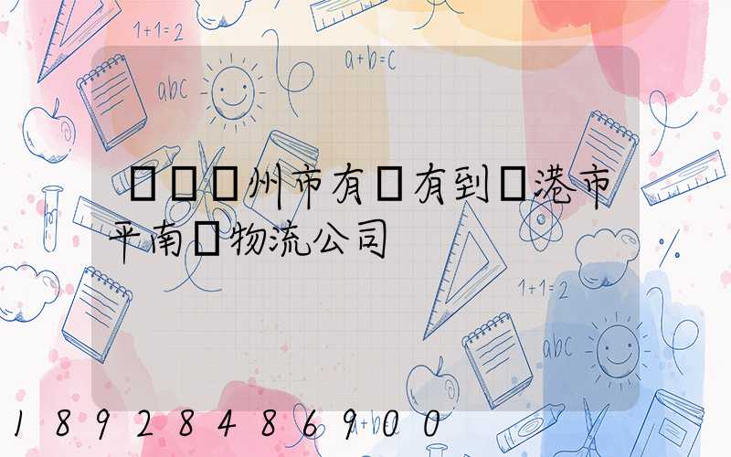 請問賀州市有沒有到貴港市平南縣物流公司