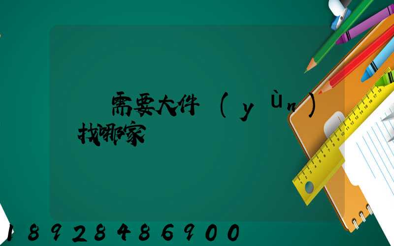 請問需要大件運(yùn)輸找哪家