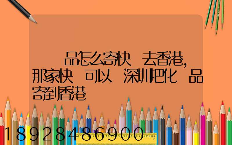 護膚品怎么寄快遞去香港,那家快遞可以從深圳把化妝品寄到香港