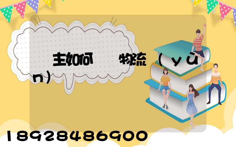 貨主如何選擇物流運(yùn)輸