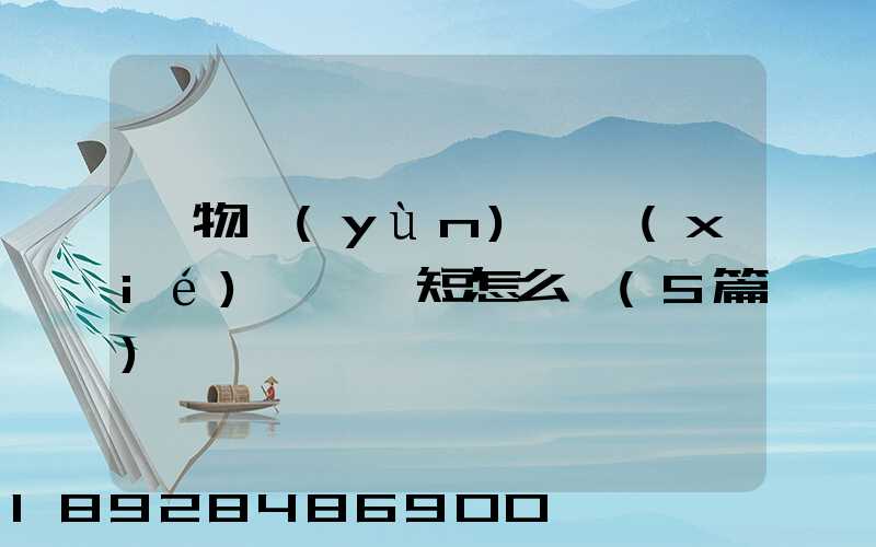 貨物運(yùn)輸協(xié)議書簡短怎么寫(5篇)