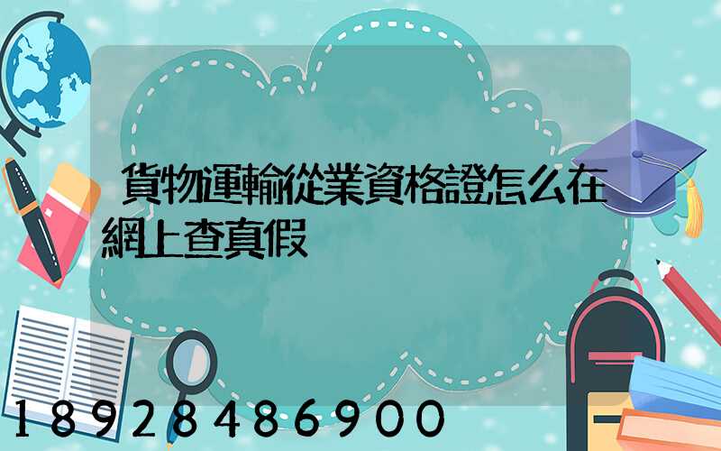 貨物運輸從業資格證怎么在網上查真假