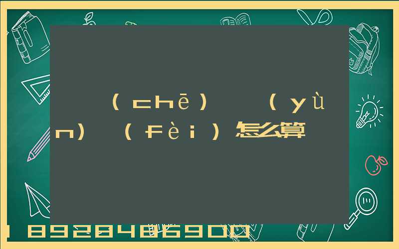 貨車(chē)幫運(yùn)費(fèi)怎么算
