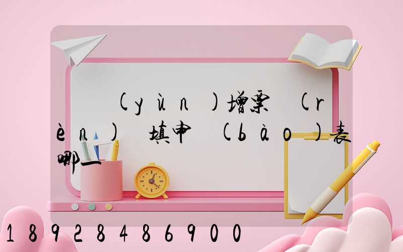 貨運(yùn)增票認(rèn)證填申報(bào)表哪一欄