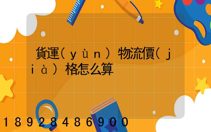 貨運(yùn)物流價(jià)格怎么算
