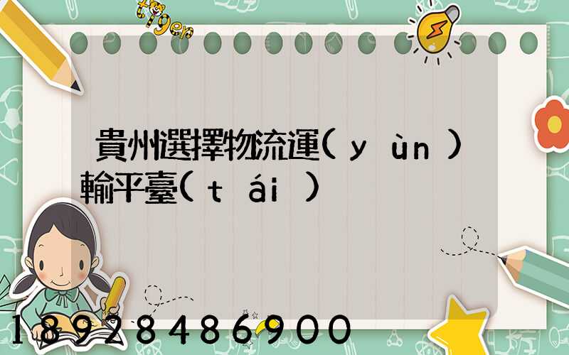 貴州選擇物流運(yùn)輸平臺(tái)