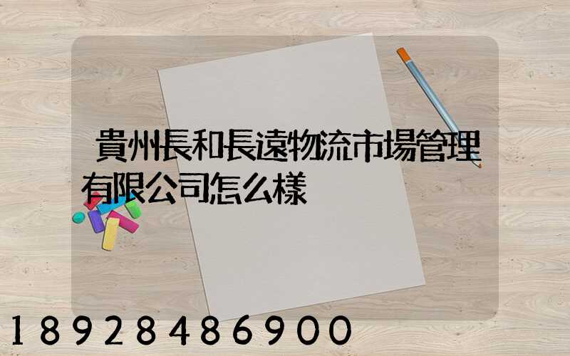 貴州長和長遠物流市場管理有限公司怎么樣
