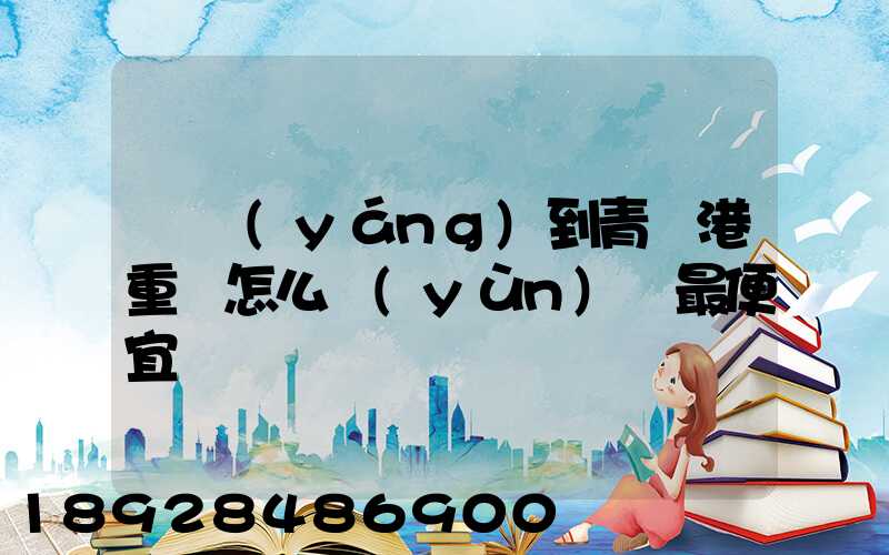 貴陽(yáng)到青島港重貨怎么運(yùn)輸最便宜