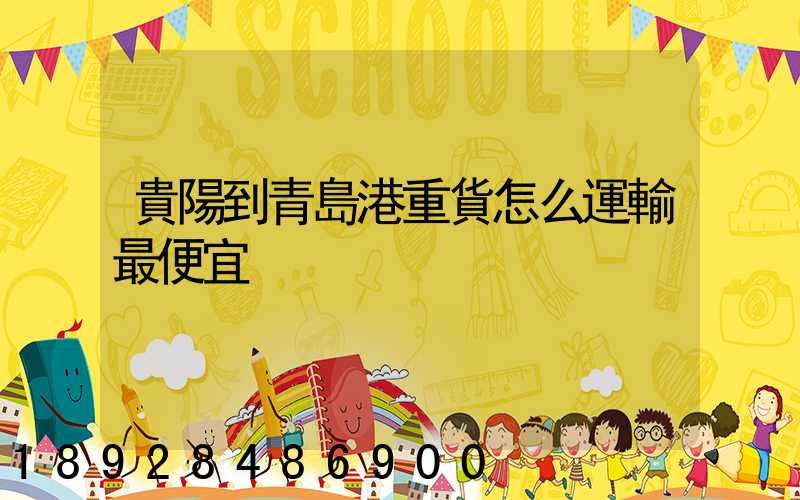貴陽到青島港重貨怎么運輸最便宜