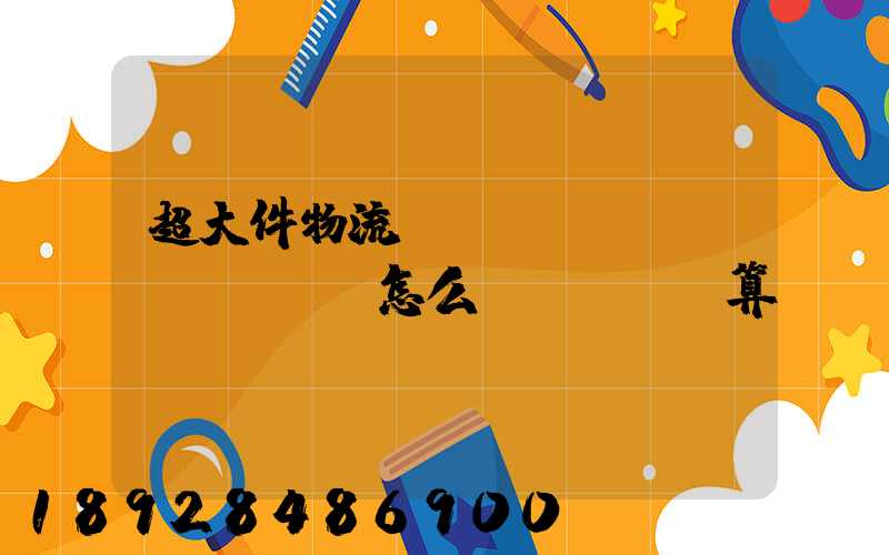 超大件物流運(yùn)費(fèi)怎么計(jì)算