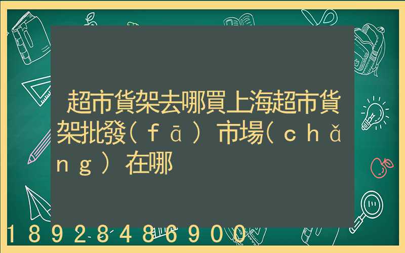 超市貨架去哪買上海超市貨架批發(fā)市場(chǎng)在哪