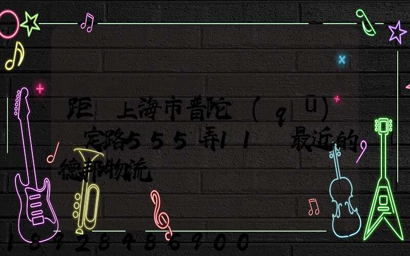 距離上海市普陀區(qū)瀘定路555弄11號最近的德邦物流