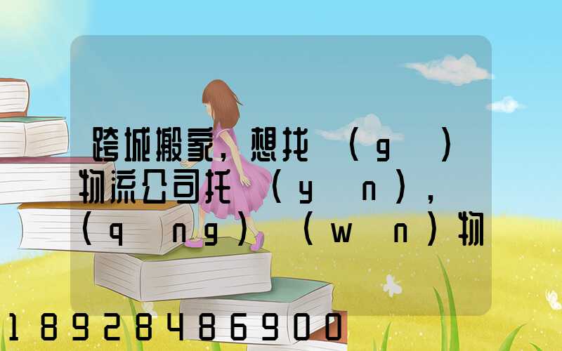 跨城搬家,想找個(gè)物流公司托運(yùn),請(qǐng)問(wèn)物流公司哪家好呢