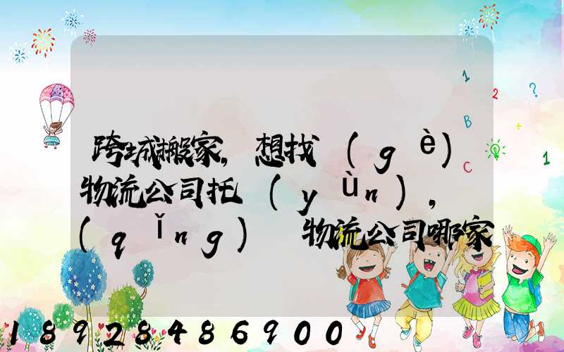 跨城搬家,想找個(gè)物流公司托運(yùn),請(qǐng)問物流公司哪家好呢