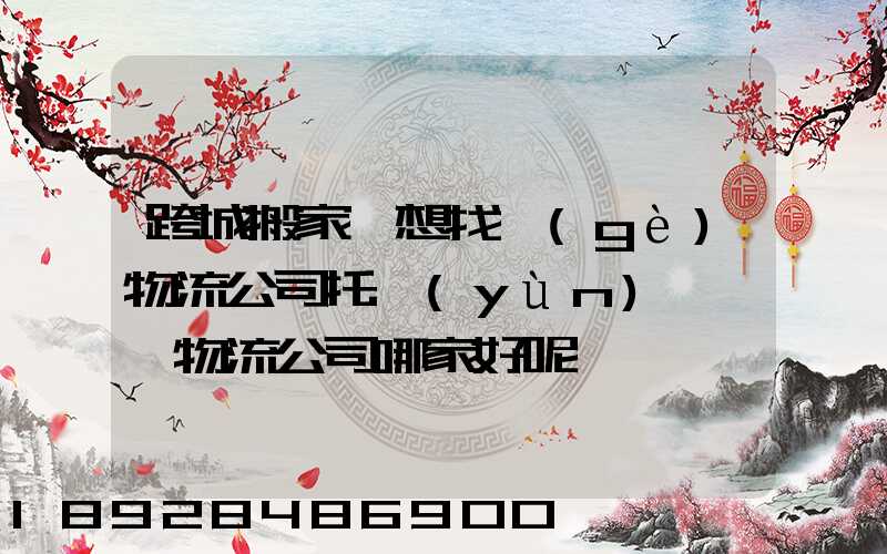 跨城搬家,想找個(gè)物流公司托運(yùn),請問物流公司哪家好呢