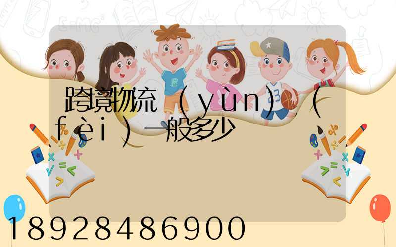 跨境物流運(yùn)費(fèi)一般多少