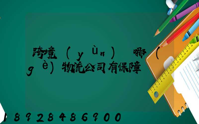 跨境運(yùn)輸哪個(gè)物流公司有保障