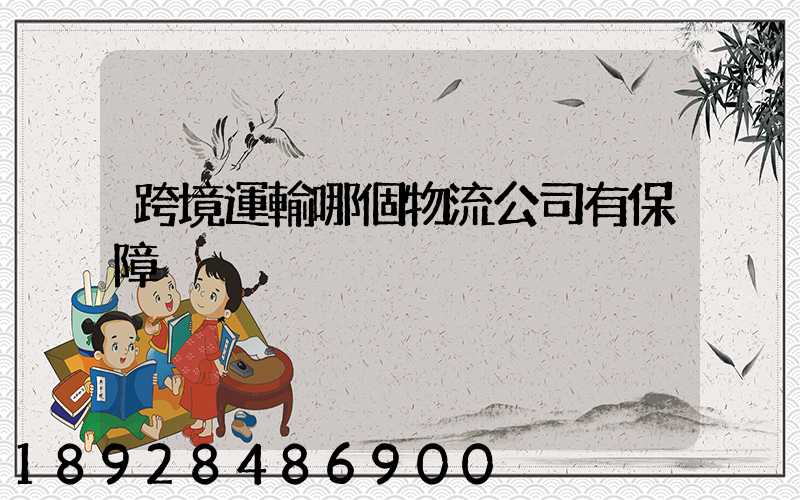 跨境運輸哪個物流公司有保障